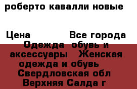 роберто кавалли новые  › Цена ­ 5 500 - Все города Одежда, обувь и аксессуары » Женская одежда и обувь   . Свердловская обл.,Верхняя Салда г.